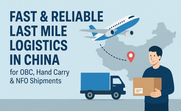 Fast & Reliable Last Mile Logistics in China for OBC, Hand Carry & NFO Shipments